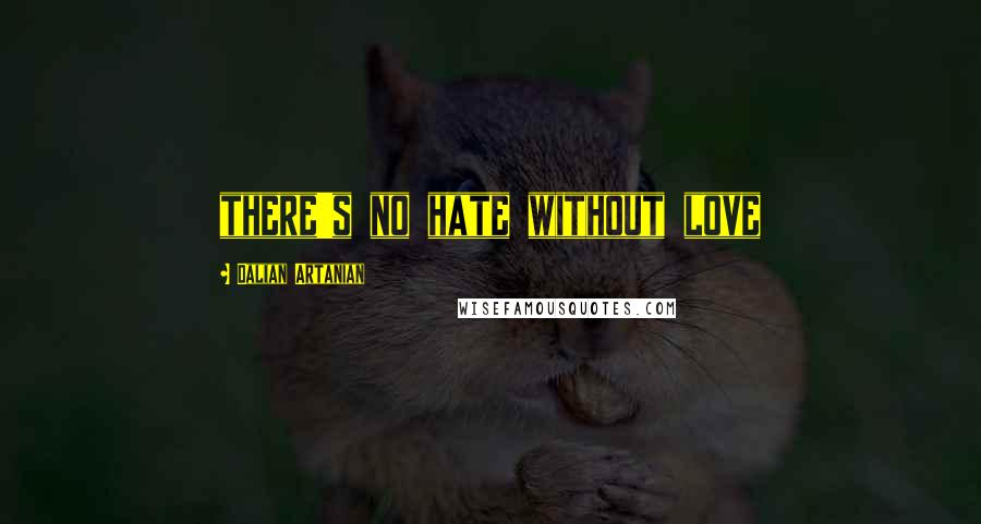 Dalian Artanian quotes: there's no hate without love