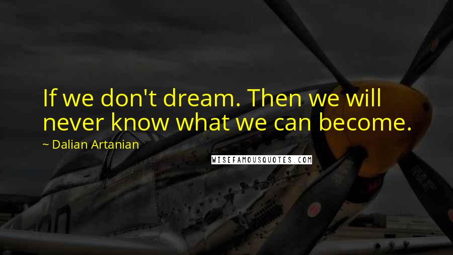 Dalian Artanian quotes: If we don't dream. Then we will never know what we can become.