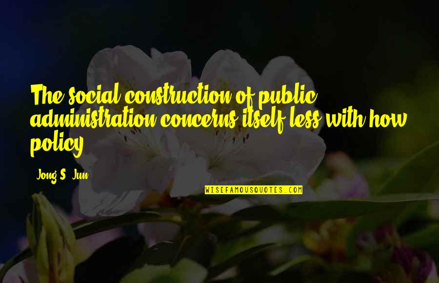 Dalija Biologija Quotes By Jong S. Jun: The social construction of public administration concerns itself