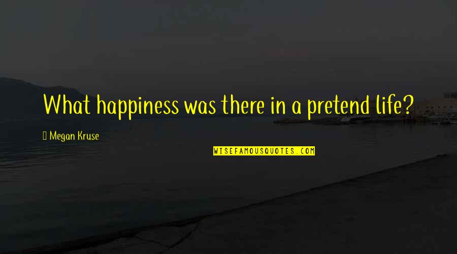Dalingdingan Quotes By Megan Kruse: What happiness was there in a pretend life?