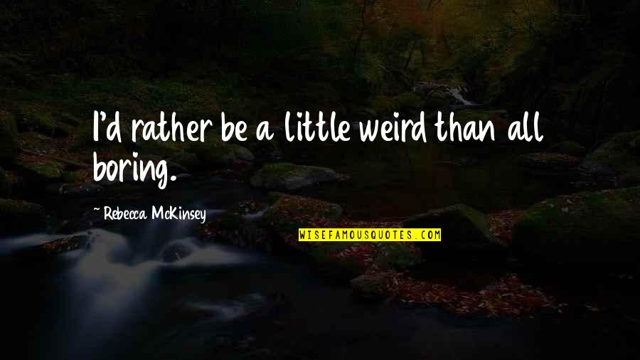 Dalingdingan Quotes By Rebecca McKinsey: I'd rather be a little weird than all Dalingdingan Quotes By Rebecca McKinsey: I'd rather be a little weird than all