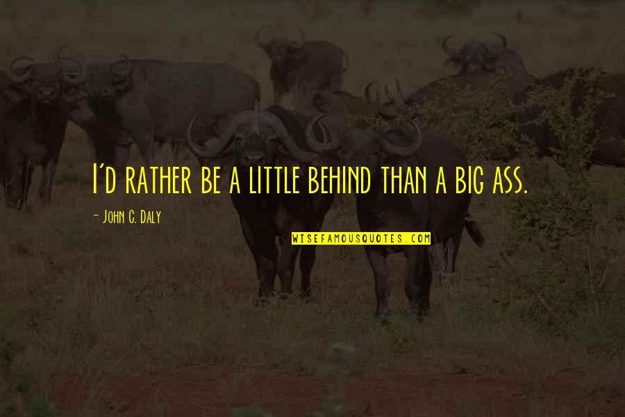 Dalinger Md Quotes By John C. Daly: I'd rather be a little behind than a Dalinger Md Quotes By John C. Daly: I'd rather be a little behind than a