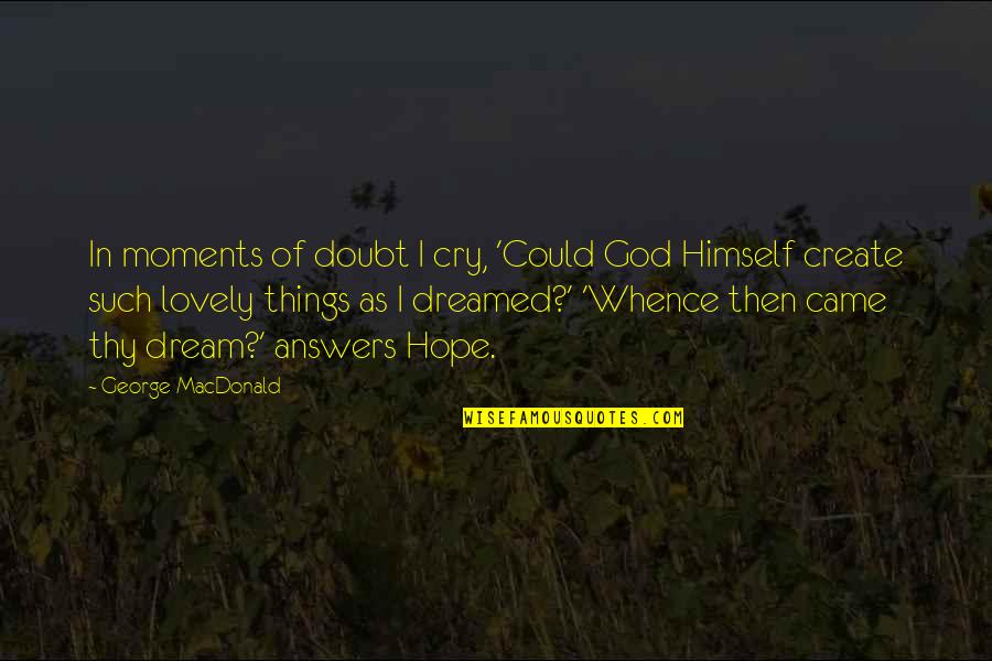 Dalio Philanthropies Quotes By George MacDonald: In moments of doubt I cry, 'Could God Dalio Philanthropies Quotes By George MacDonald: In moments of doubt I cry, 'Could God