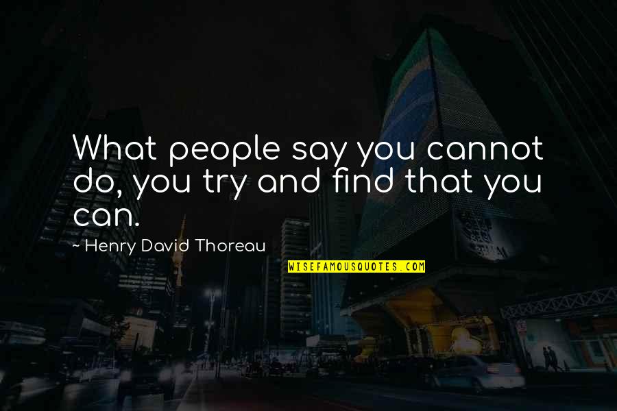 Dalio Philanthropies Quotes By Henry David Thoreau: What people say you cannot do, you try Dalio Philanthropies Quotes By Henry David Thoreau: What people say you cannot do, you try