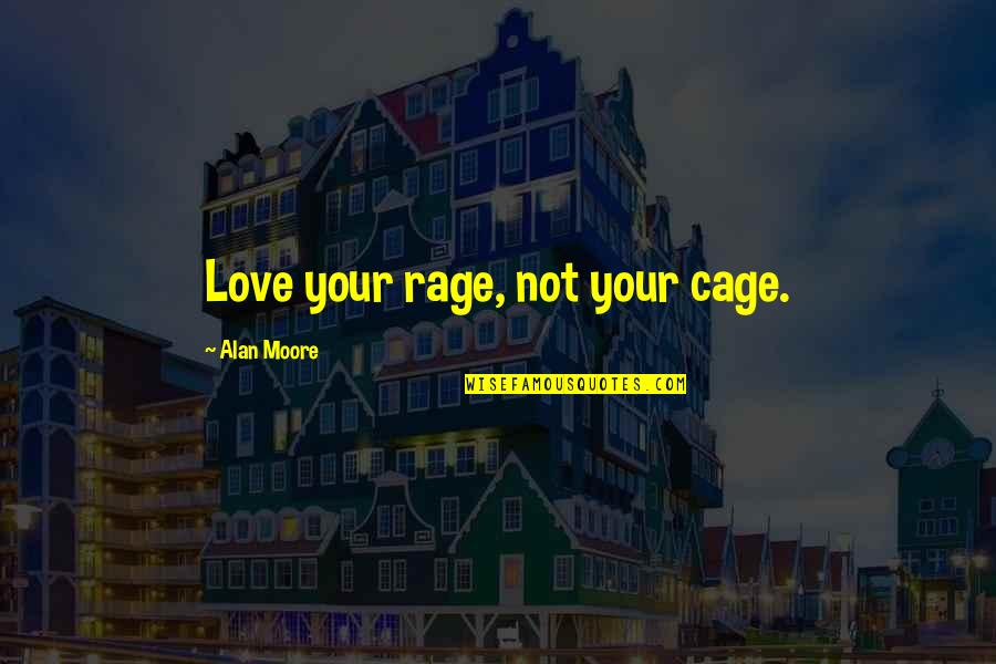 Dalip Sondhi Quotes By Alan Moore: Love your rage, not your cage. Dalip Sondhi Quotes By Alan Moore: Love your rage, not your cage.