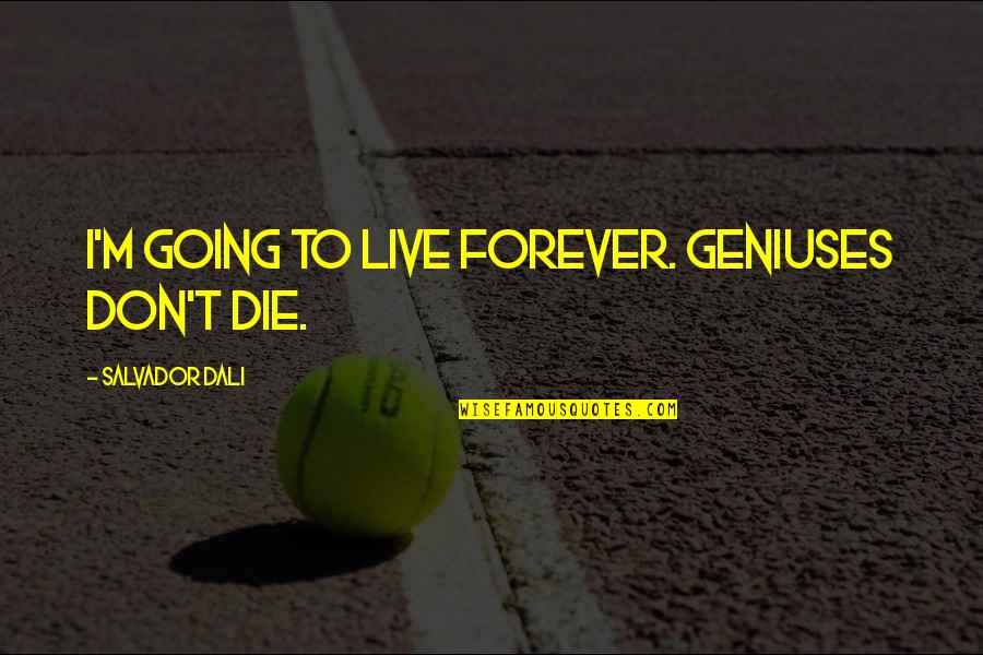 Dali's Quotes By Salvador Dali: I'm going to live forever. Geniuses don't die. Dali's Quotes By Salvador Dali: I'm going to live forever. Geniuses don't die.