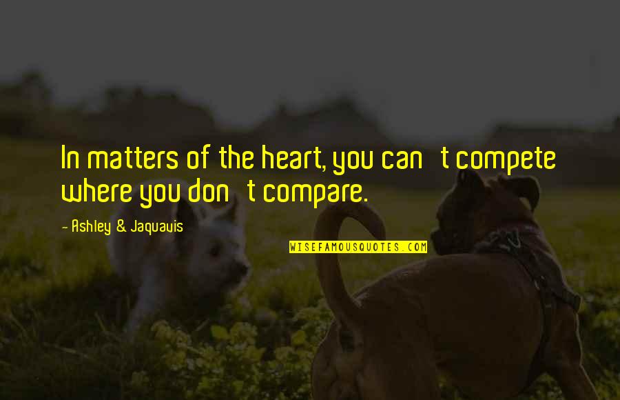 Dalise Zna Quotes By Ashley & Jaquavis: In matters of the heart, you can't compete Dalise Zna Quotes By Ashley & Jaquavis: In matters of the heart, you can't compete