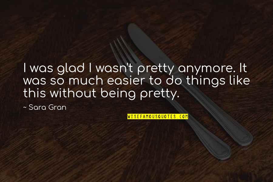 Dalise Zna Quotes By Sara Gran: I was glad I wasn't pretty anymore. It Dalise Zna Quotes By Sara Gran: I was glad I wasn't pretty anymore. It