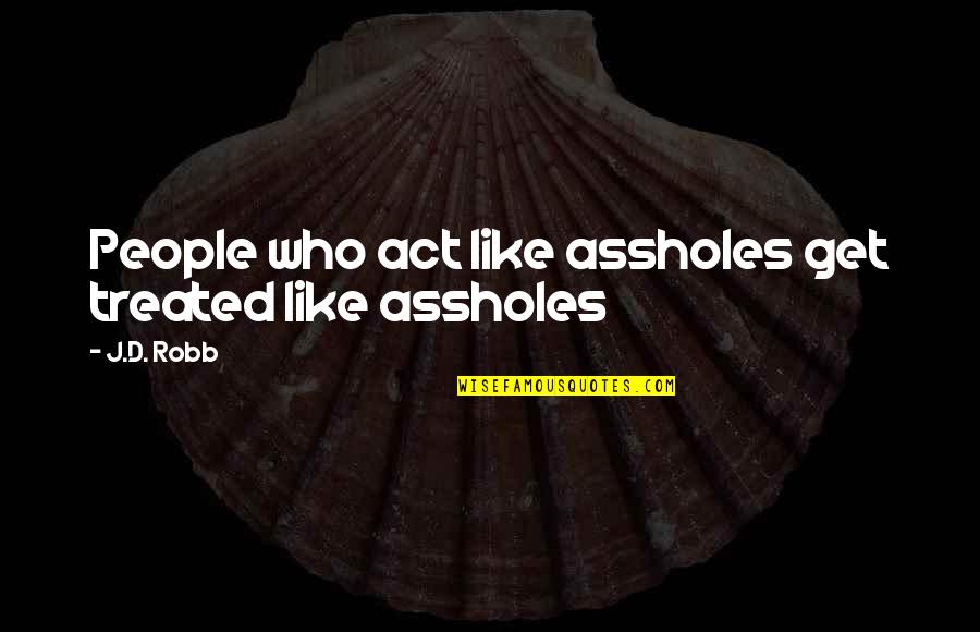 Daliso A Mbewe Quotes By J.D. Robb: People who act like assholes get treated like