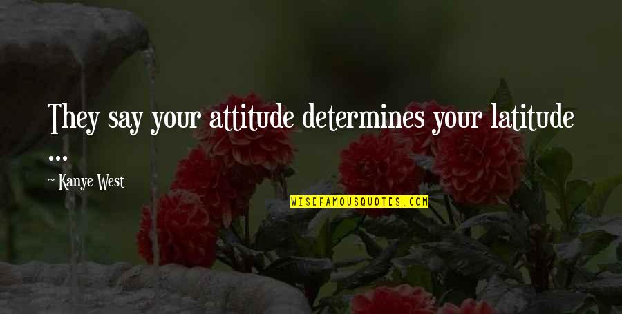 Dalits Quotes By Kanye West: They say your attitude determines your latitude ...