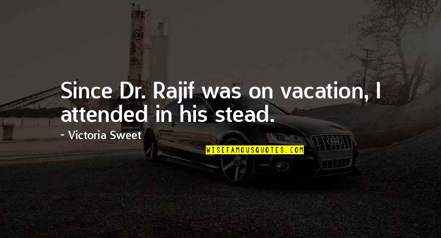 Daljina Quotes By Victoria Sweet: Since Dr. Rajif was on vacation, I attended