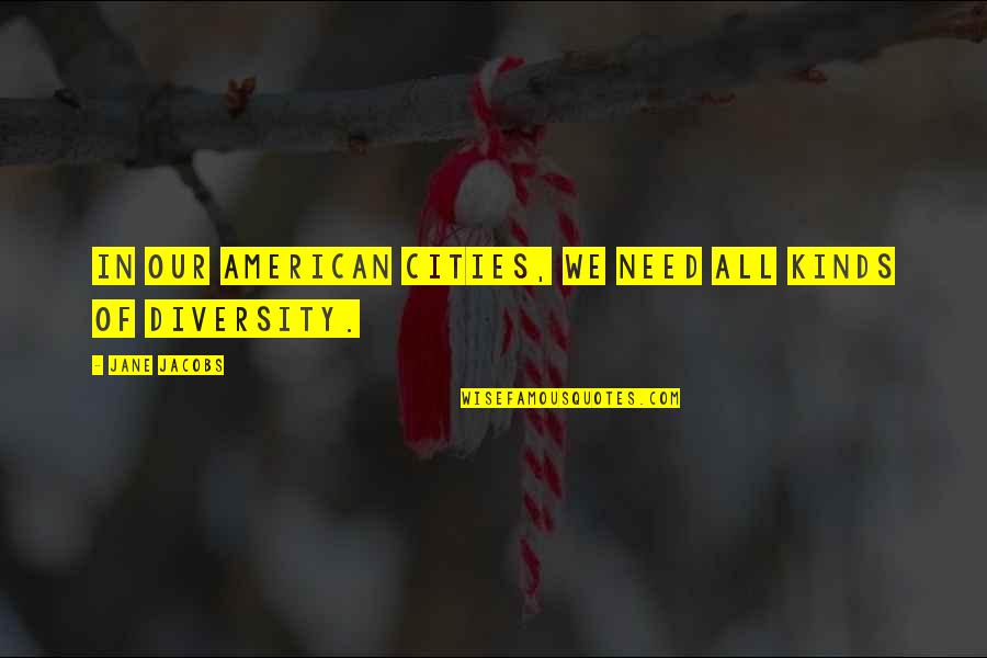 Daljit Chhabra Quotes By Jane Jacobs: In our American cities, we need all kinds Daljit Chhabra Quotes By Jane Jacobs: In our American cities, we need all kinds