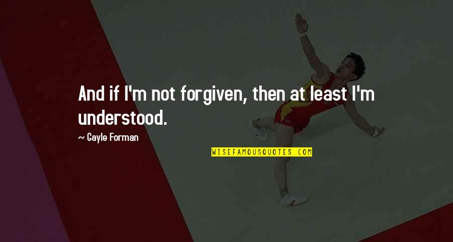 Dalkavuk Ne Quotes By Gayle Forman: And if I'm not forgiven, then at least