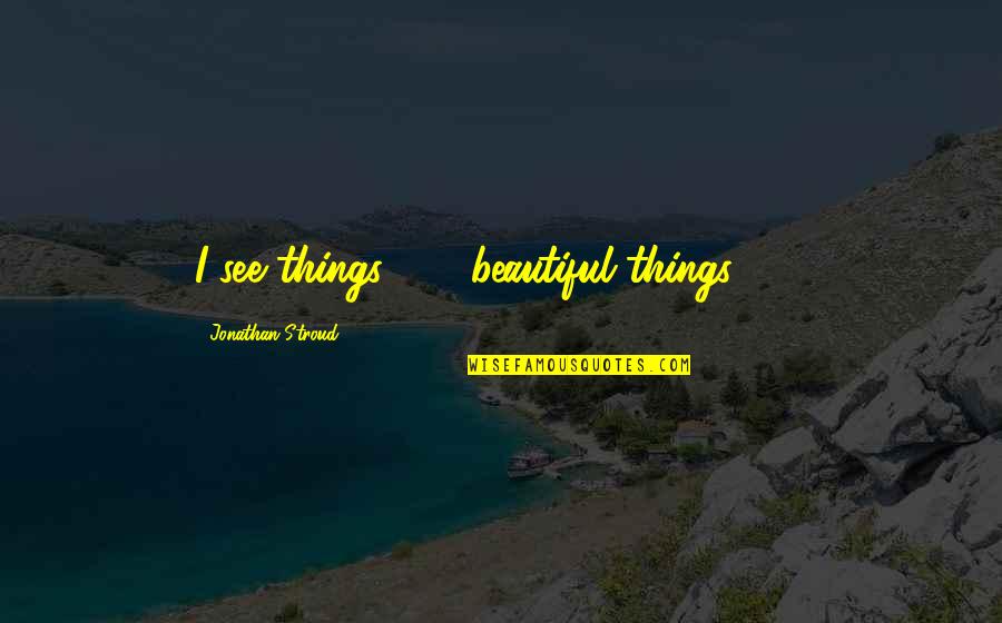 Dalkavuklar Quotes By Jonathan Stroud: I see things . . . beautiful things