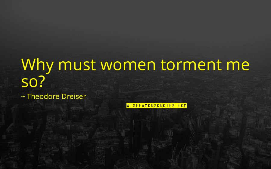Dalkey Ireland Quotes By Theodore Dreiser: Why must women torment me so? Dalkey Ireland Quotes By Theodore Dreiser: Why must women torment me so?