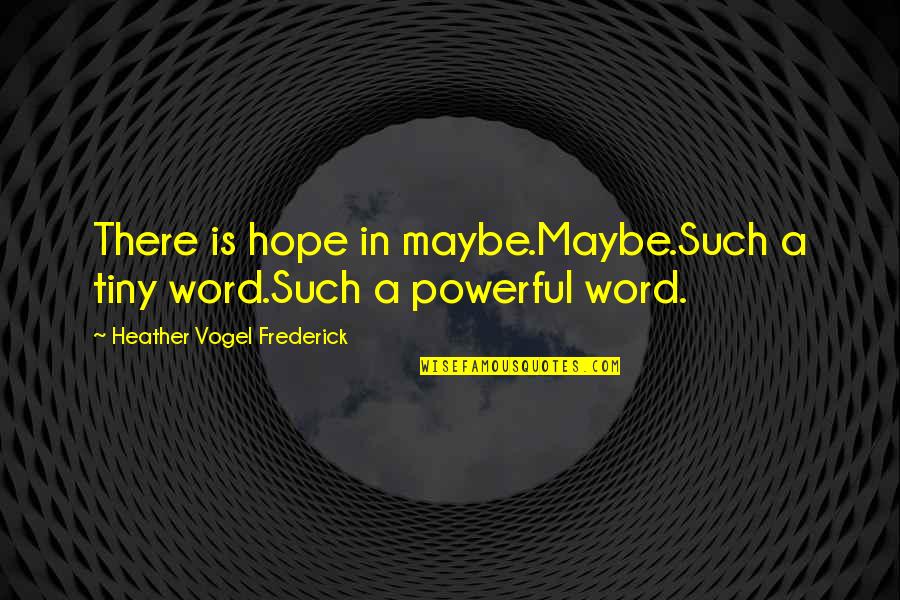 Dallamos Bogi Quotes By Heather Vogel Frederick: There is hope in maybe.Maybe.Such a tiny word.Such Dallamos Bogi Quotes By Heather Vogel Frederick: There is hope in maybe.Maybe.Such a tiny word.Such