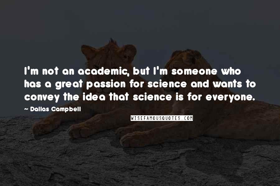Dallas Campbell quotes: I'm not an academic, but I'm someone who has a great passion for science and wants to convey the idea that science is for everyone. Dallas Campbell quotes: I'm not an academic, but I'm someone who has a great passion for science and wants to convey the idea that science is for everyone.
