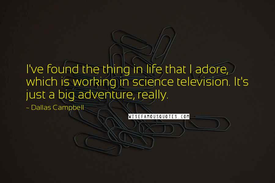 Dallas Campbell quotes: I've found the thing in life that I adore, which is working in science television. It's just a big adventure, really.