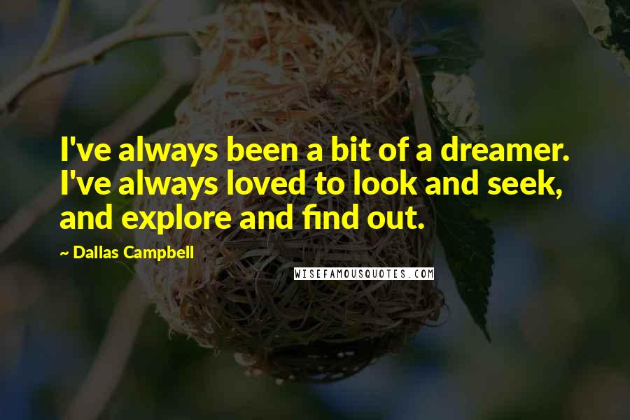 Dallas Campbell quotes: I've always been a bit of a dreamer. I've always loved to look and seek, and explore and find out.