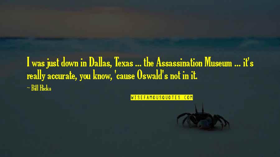 Dallas Texas Quotes By Bill Hicks: I was just down in Dallas, Texas ...