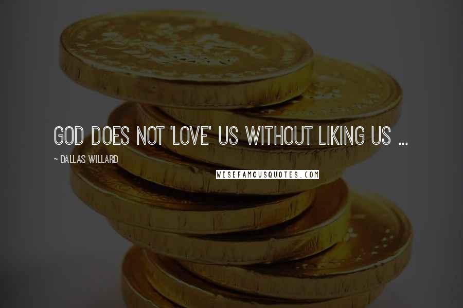 Dallas Willard quotes: God does not 'love' us without liking us ...