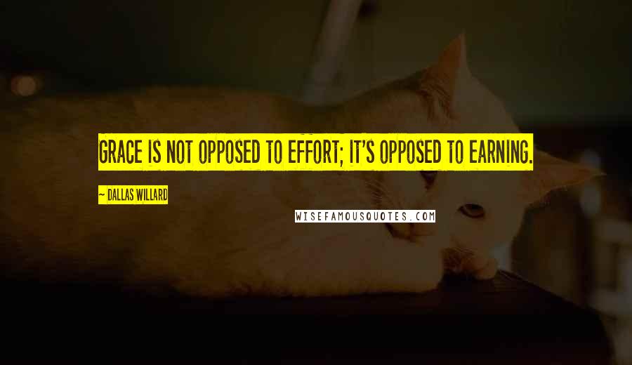 Dallas Willard quotes: Grace is not opposed to effort; it's opposed to earning.