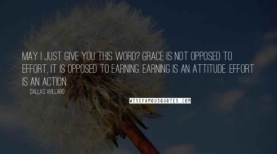 Dallas Willard quotes: May I just give you this word? Grace is not opposed to effort, it is opposed to earning. Earning is an attitude. Effort is an action.