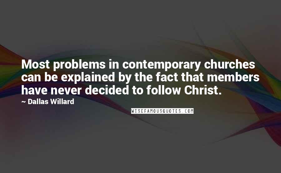 Dallas Willard quotes: Most problems in contemporary churches can be explained by the fact that members have never decided to follow Christ.
