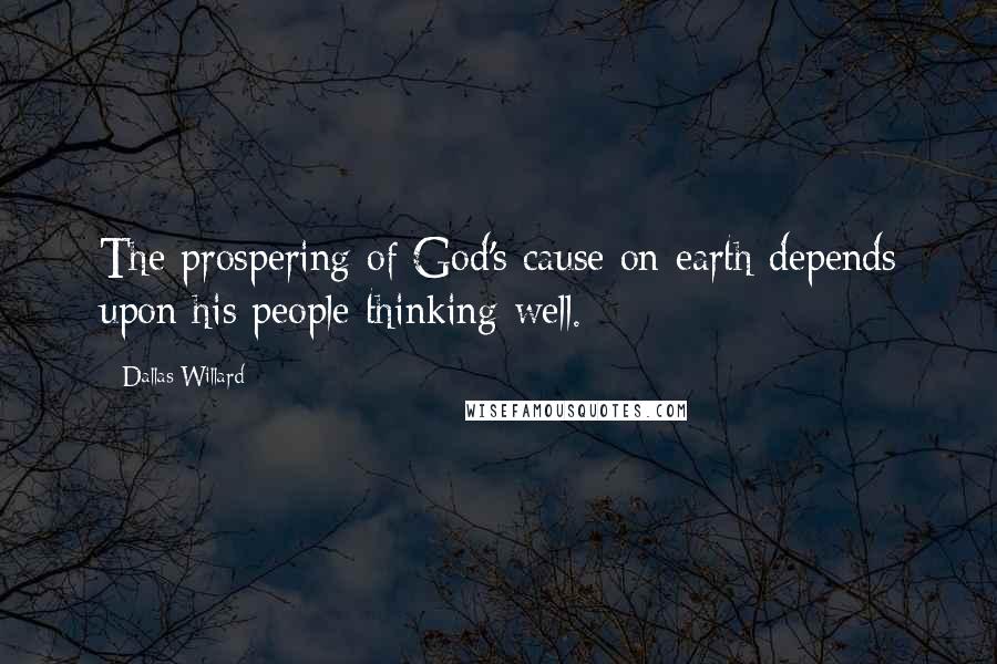 Dallas Willard quotes: The prospering of God's cause on earth depends upon his people thinking well.