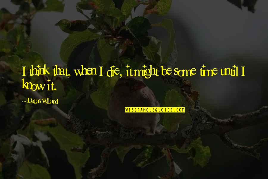 Dallas'll Quotes By Dallas Willard: I think that, when I die, it might