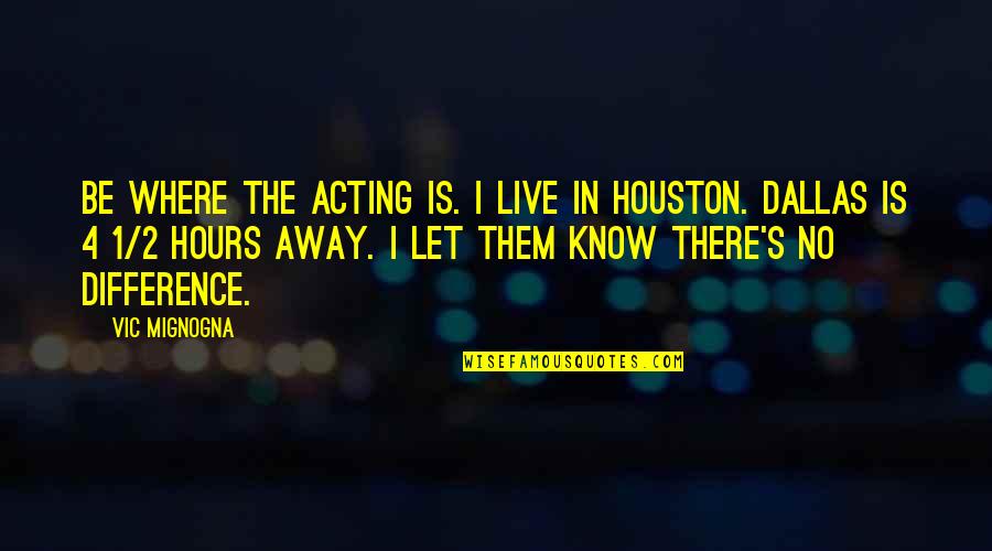 Dallas'll Quotes By Vic Mignogna: Be where the acting is. I live in