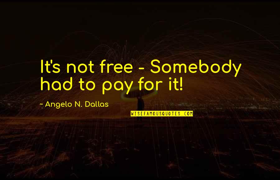 Dallas's Quotes By Angelo N. Dallas: It's not free - Somebody had to pay