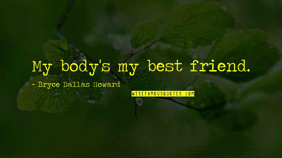 Dallas's Quotes By Bryce Dallas Howard: My body's my best friend.