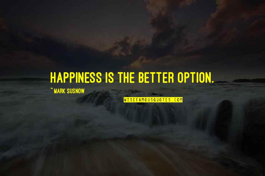 Dallben Quotes By Mark Susnow: Happiness is the better option. Dallben Quotes By Mark Susnow: Happiness is the better option.