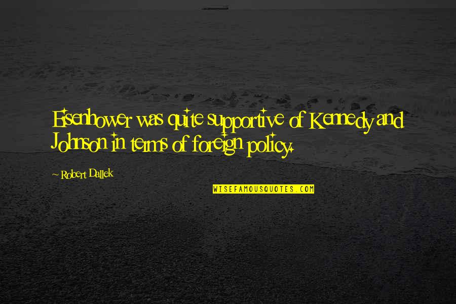 Dallek Kennedy Quotes By Robert Dallek: Eisenhower was quite supportive of Kennedy and Johnson