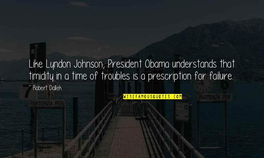 Dallek Lyndon Quotes By Robert Dallek: Like Lyndon Johnson, President Obama understands that timidity