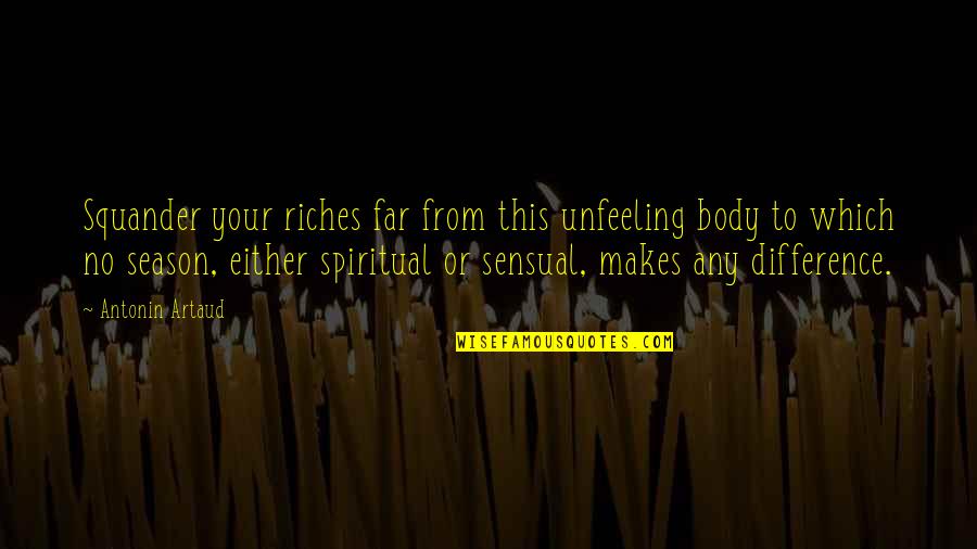 Dalliance Of Eagles Quotes By Antonin Artaud: Squander your riches far from this unfeeling body Dalliance Of Eagles Quotes By Antonin Artaud: Squander your riches far from this unfeeling body