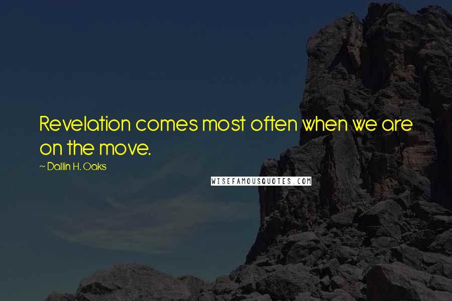 Dallin H. Oaks quotes: Revelation comes most often when we are on the move.