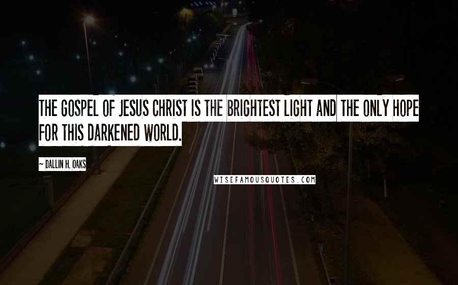 Dallin H. Oaks quotes: The gospel of Jesus Christ is the brightest light and the only hope for this darkened world.