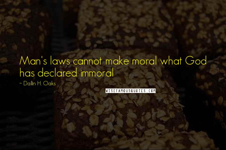 Dallin H. Oaks quotes: Man's laws cannot make moral what God has declared immoral