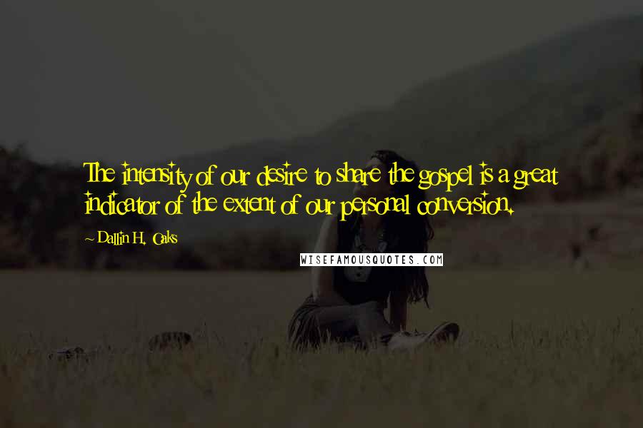 Dallin H. Oaks quotes: The intensity of our desire to share the gospel is a great indicator of the extent of our personal conversion. Dallin H. Oaks quotes: The intensity of our desire to share the gospel is a great indicator of the extent of our personal conversion.
