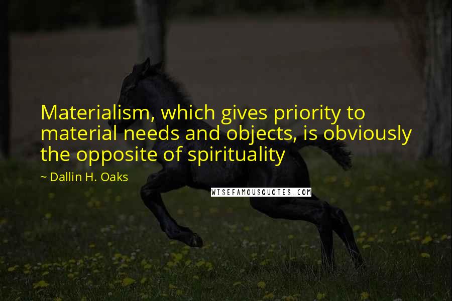 Dallin H. Oaks quotes: Materialism, which gives priority to material needs and objects, is obviously the opposite of spirituality Dallin H. Oaks quotes: Materialism, which gives priority to material needs and objects, is obviously the opposite of spirituality