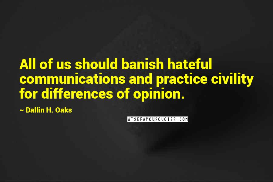 Dallin H. Oaks quotes: All of us should banish hateful communications and practice civility for differences of opinion.