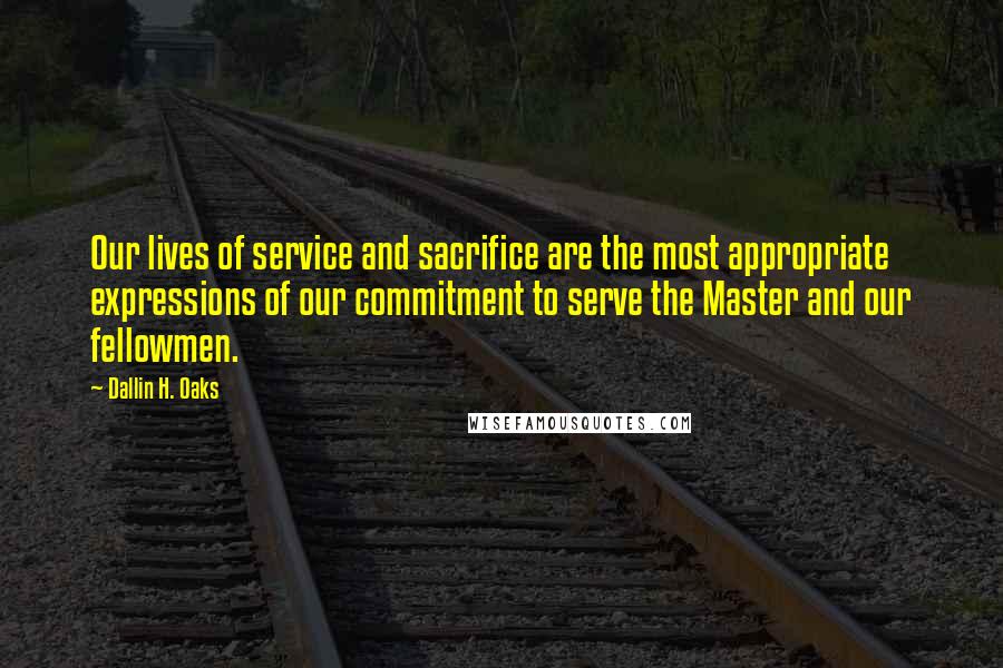 Dallin H. Oaks quotes: Our lives of service and sacrifice are the most appropriate expressions of our commitment to serve the Master and our fellowmen. Dallin H. Oaks quotes: Our lives of service and sacrifice are the most appropriate expressions of our commitment to serve the Master and our fellowmen.