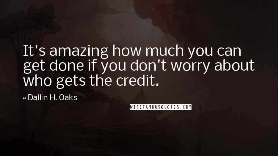 Dallin H. Oaks quotes: It's amazing how much you can get done if you don't worry about who gets the credit.
