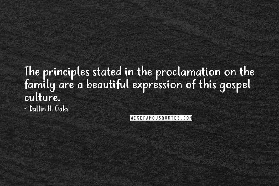 Dallin H. Oaks quotes: The principles stated in the proclamation on the family are a beautiful expression of this gospel culture. Dallin H. Oaks quotes: The principles stated in the proclamation on the family are a beautiful expression of this gospel culture.