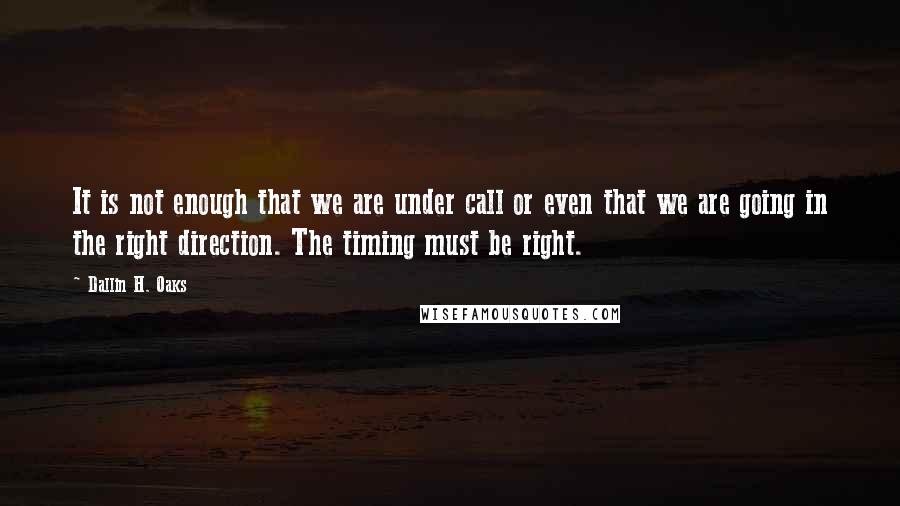 Dallin H. Oaks quotes: It is not enough that we are under call or even that we are going in the right direction. The timing must be right.
