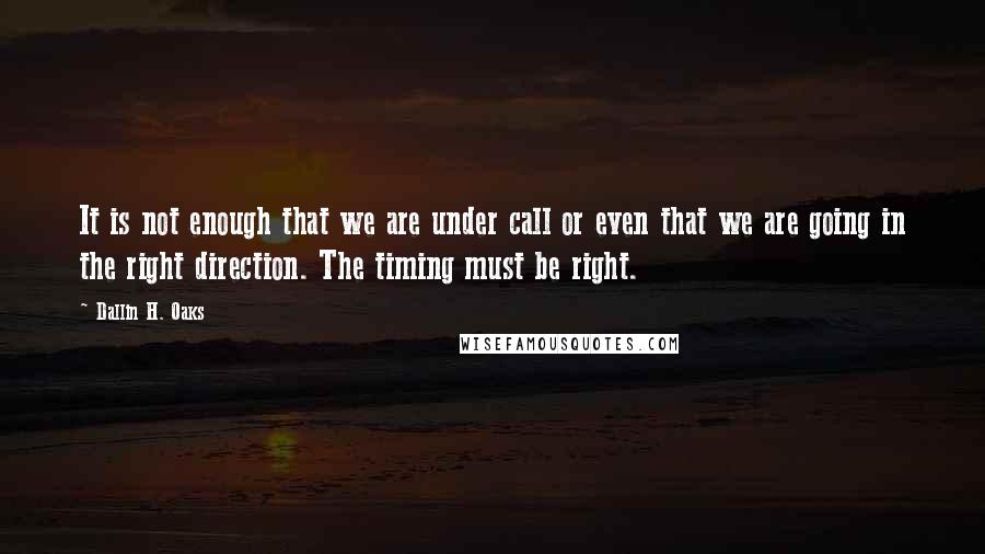 Dallin H. Oaks quotes: It is not enough that we are under call or even that we are going in the right direction. The timing must be right. Dallin H. Oaks quotes: It is not enough that we are under call or even that we are going in the right direction. The timing must be right.