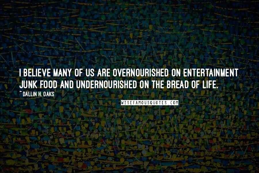 Dallin H. Oaks quotes: I believe many of us are overnourished on entertainment junk food and undernourished on the bread of life. Dallin H. Oaks quotes: I believe many of us are overnourished on entertainment junk food and undernourished on the bread of life.