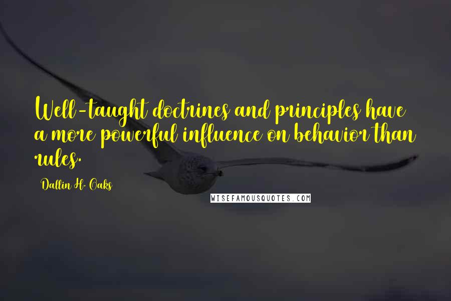 Dallin H. Oaks quotes: Well-taught doctrines and principles have a more powerful influence on behavior than rules.